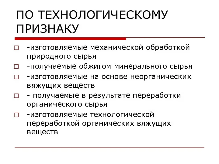 ПО ТЕХНОЛОГИЧЕСКОМУ ПРИЗНАКУ -изготовляемые механической обработкой природного сырья -получаемые обжигом минерального