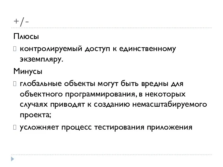 +/- Плюсы контролируемый доступ к единственному экземпляру. Минусы глобальные объекты могут