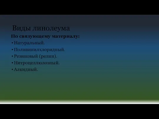 Виды линолеума По связующему материалу: Натуральный. Поливинилхлоридный. Резиновый (релин). Нитроцеллюлозный. Алкидный.