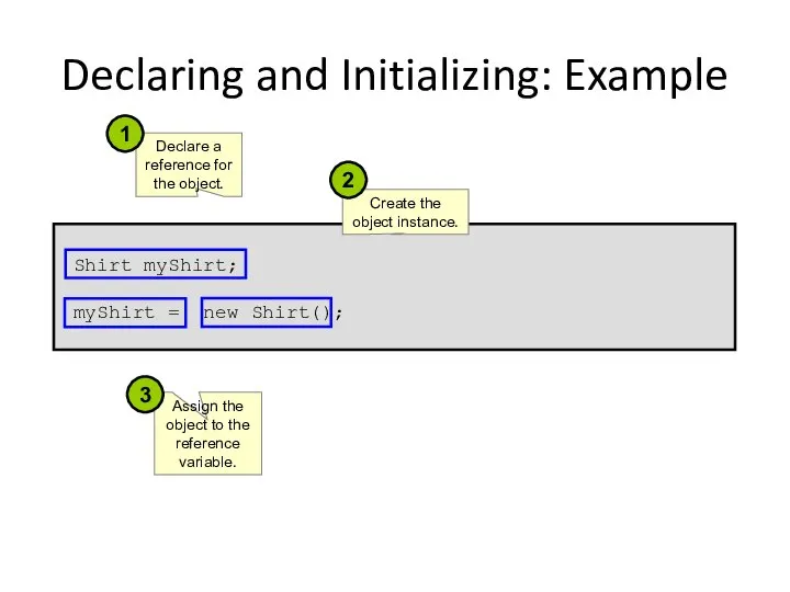 Declaring and Initializing: Example Shirt myShirt; myShirt = new Shirt(); Declare