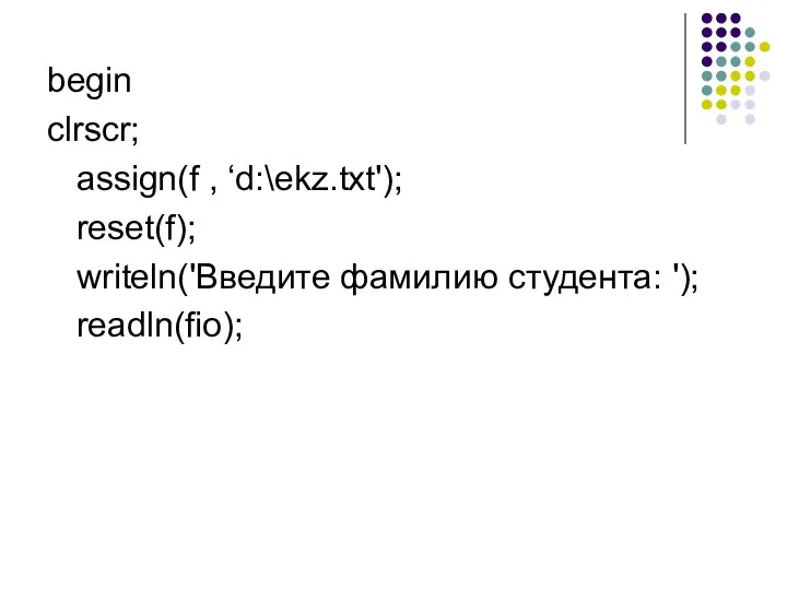 begin clrscr; assign(f , ‘d:\ekz.txt'); reset(f); writeln('Введите фамилию студента: '); readln(fio);