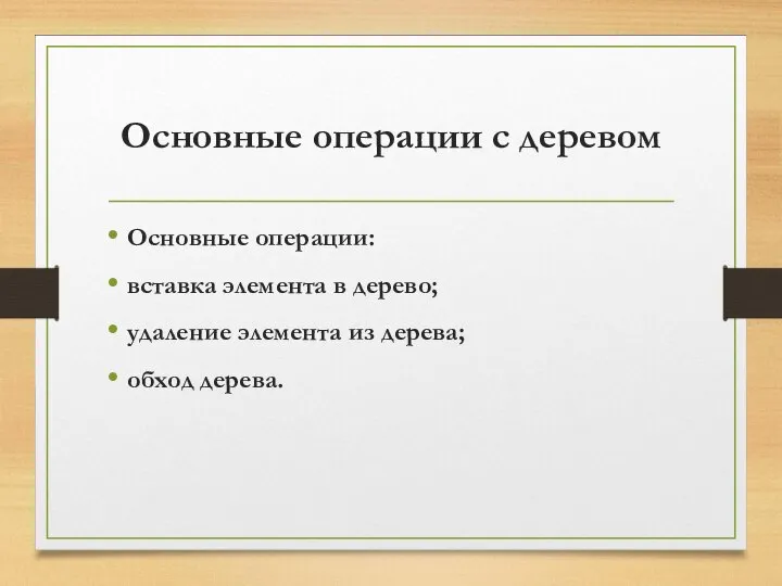 Основные операции с деревом Основные операции: вставка элемента в дерево; удаление элемента из дерева; обход дерева.