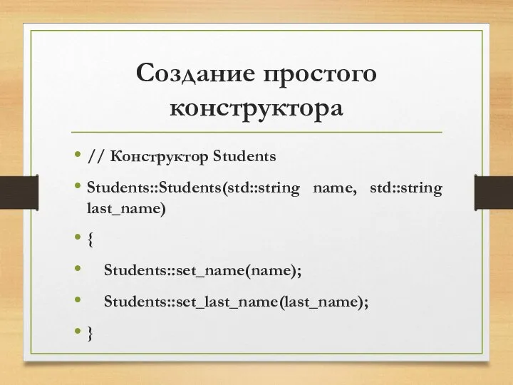 Создание простого конструктора // Конструктор Students Students::Students(std::string name, std::string last_name) { Students::set_name(name); Students::set_last_name(last_name); }