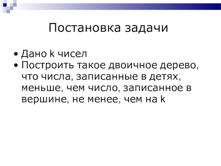 Постановка задачи Дано k чисел Построить такое двоичное дерево, что числа,