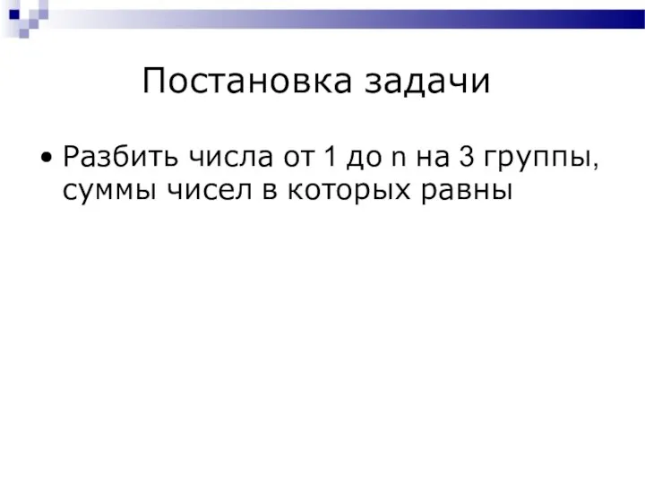 Постановка задачи Разбить числа от 1 до n на 3 группы, суммы чисел в которых равны