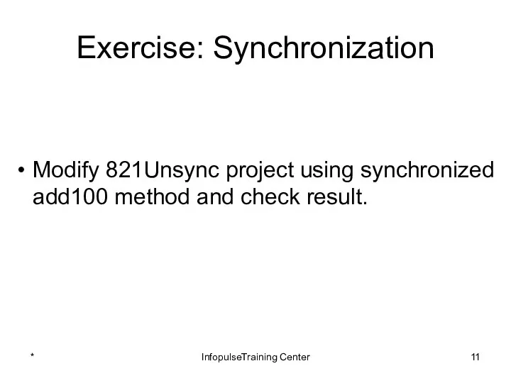 Exercise: Synchronization Modify 821Unsync project using synchronized add100 method and check result. * InfopulseTraining Center