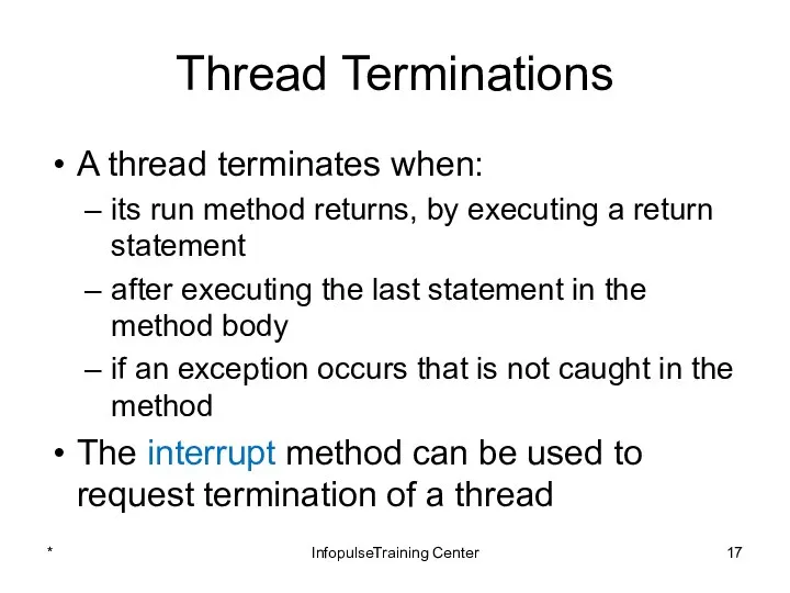 Thread Terminations A thread terminates when: its run method returns, by