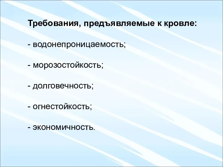 Требования, предъявляемые к кровле: - водонепроницаемость; - морозостойкость; - долговечность; - огнестойкость; - экономичность.