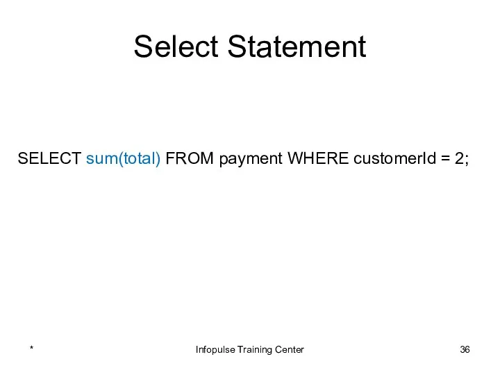 Select Statement SELECT sum(total) FROM payment WHERE customerId = 2; * Infopulse Training Center