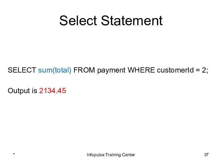 Select Statement SELECT sum(total) FROM payment WHERE customerId = 2; Output
