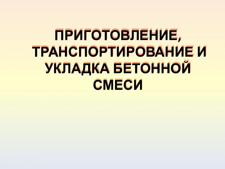 ПРИГОТОВЛЕНИЕ, ТРАНСПОРТИРОВАНИЕ И УКЛАДКА БЕТОННОЙ СМЕСИ