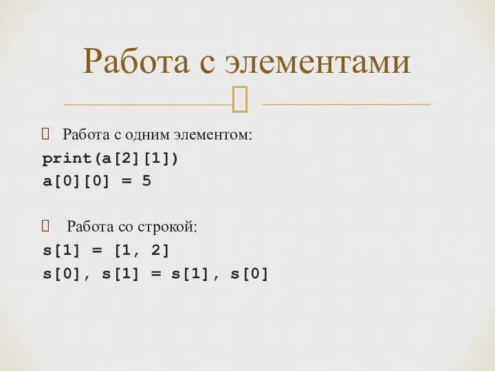 Работа с одним элементом: print(a[2][1]) a[0][0] = 5 Работа со строкой: