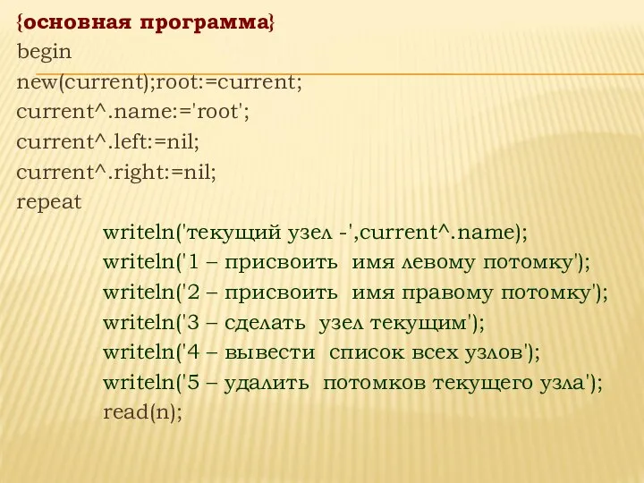 {основная программа} begin new(current);root:=current; current^.name:='root'; current^.left:=nil; current^.right:=nil; repeat writeln('текущий узел -',current^.name);