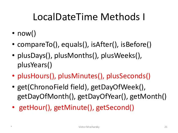 LocalDateTime Methods I now() compareTo(), equals(), isAfter(), isBefore() plusDays(), plusMonths(), plusWeeks(),