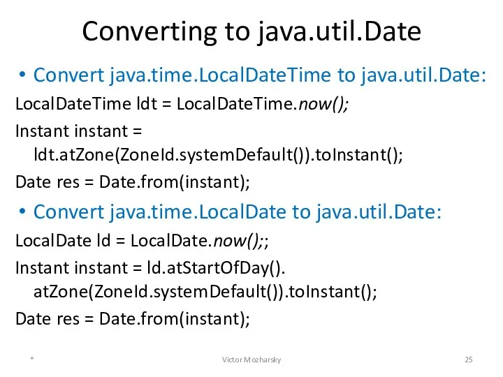 Converting to java.util.Date Convert java.time.LocalDateTime to java.util.Date: LocalDateTime ldt = LocalDateTime.now();