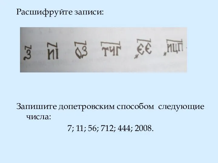 Расшифруйте записи: Запишите допетровским способом следующие числа: 7; 11; 56; 712; 444; 2008.