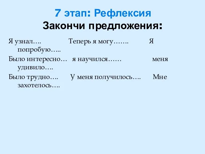 7 этап: Рефлексия Закончи предложения: Я узнал…. Теперь я могу……. Я