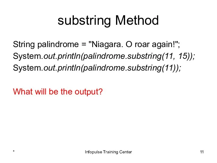 substring Method String palindrome = "Niagara. O roar again!"; System.out.println(palindrome.substring(11, 15));