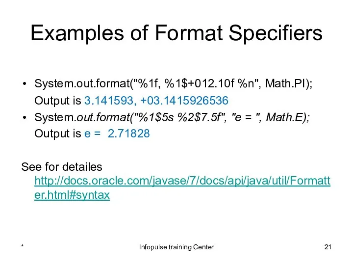 Examples of Format Specifiers System.out.format("%1f, %1$+012.10f %n", Math.PI); Output is 3.141593,