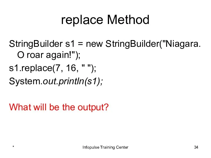 replace Method StringBuilder s1 = new StringBuilder("Niagara. O roar again!"); s1.replace(7,