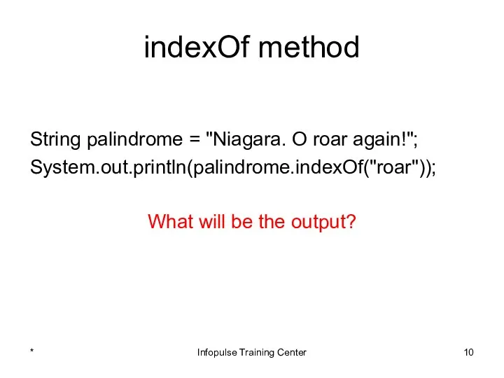 indexOf method String palindrome = "Niagara. O roar again!"; System.out.println(palindrome.indexOf("roar")); What