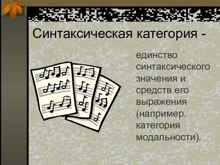 Синтаксическая категория - единство синтаксического значения и средств его выражения (например. категория модальности).