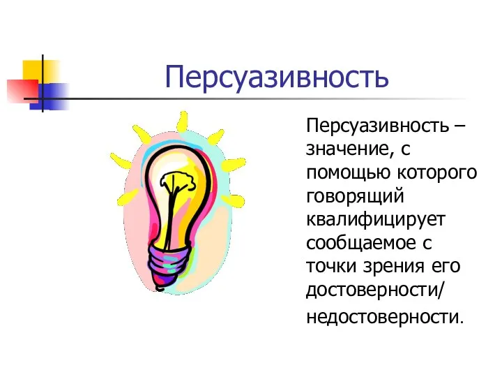 Персуазивность Персуазивность – значение, с помощью которого говорящий квалифицирует сообщаемое с точки зрения его достоверности/ недостоверности.