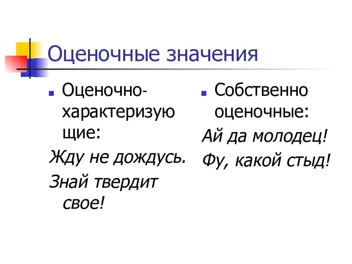 Оценочные значения Оценочно-характеризующие: Жду не дождусь. Знай твердит свое! Собственно оценочные: