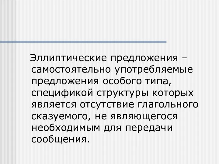 Эллиптические предложения – самостоятельно употребляемые предложения особого типа, спецификой структуры которых