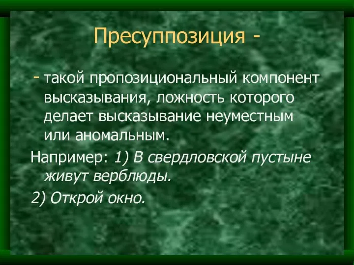 Пресуппозиция - такой пропозициональный компонент высказывания, ложность которого делает высказывание неуместным