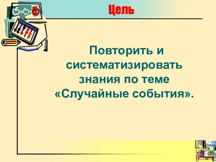 Цель Повторить и систематизировать знания по теме «Случайные события».