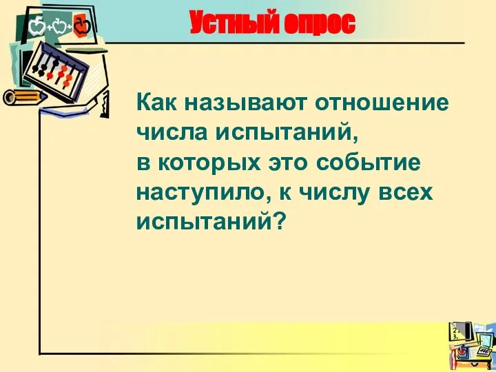 Устный опрос Как называют отношение числа испытаний, в которых это событие наступило, к числу всех испытаний?