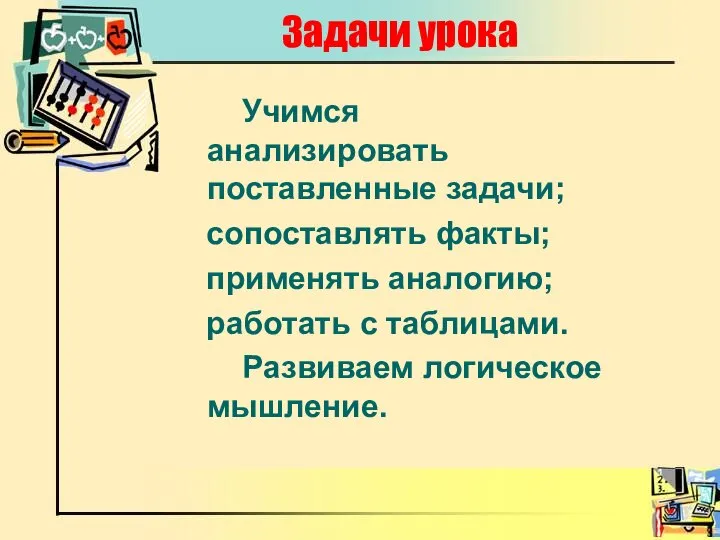 Задачи урока Учимся анализировать поставленные задачи; сопоставлять факты; применять аналогию; работать с таблицами. Развиваем логическое мышление.