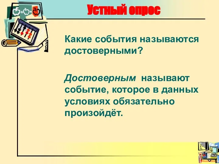 Устный опрос Какие события называются достоверными? Достоверным называют событие, которое в данных условиях обязательно произойдёт.