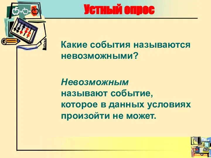 Устный опрос Какие события называются невозможными? Невозможным называют событие, которое в данных условиях произойти не может.