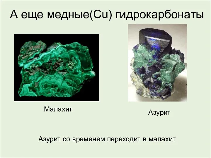 А еще медные(Cu) гидрокарбонаты Малахит Азурит Азурит со временем переходит в малахит