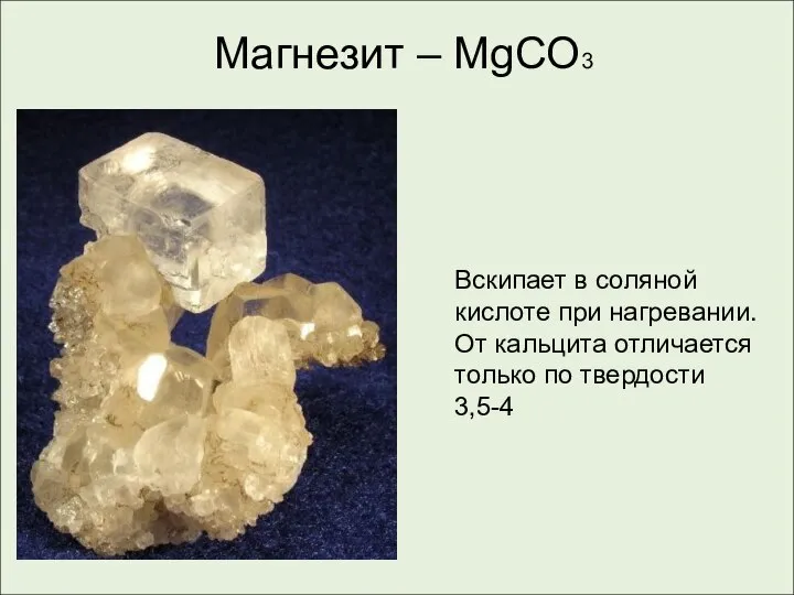 Магнезит – MgCO3 Вскипает в соляной кислоте при нагревании. От кальцита отличается только по твердости 3,5-4