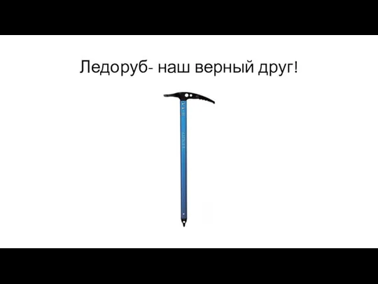 Ледоруб- наш верный друг!