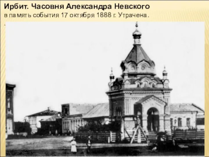 Ирбит. Часовня Александра Невского в память события 17 октября 1888 г. Утрачена. .