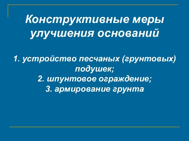 Конструктивные меры улучшения оснований 1. устройство песчаных (грунтовых) подушек; 2. шпунтовое ограждение; 3. армирование грунта