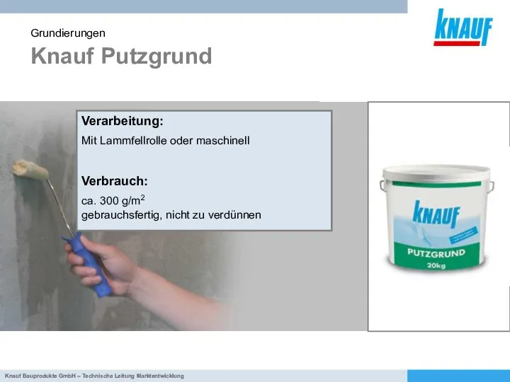 Knauf Putzgrund Grundierungen Verarbeitung: Mit Lammfellrolle oder maschinell Verbrauch: ca. 300 g/m2 gebrauchsfertig, nicht zu verdünnen