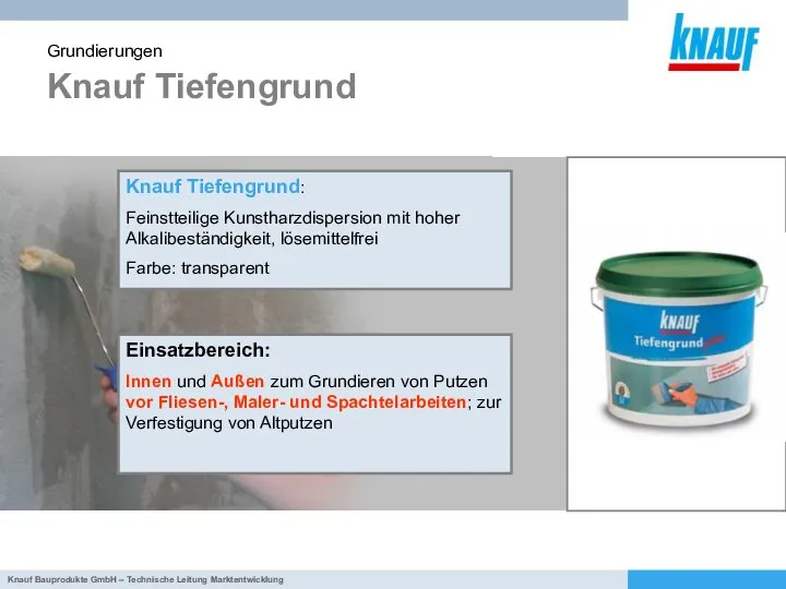 Knauf Tiefengrund Grundierungen Knauf Tiefengrund: Feinstteilige Kunstharzdispersion mit hoher Alkalibeständigkeit, lösemittelfrei