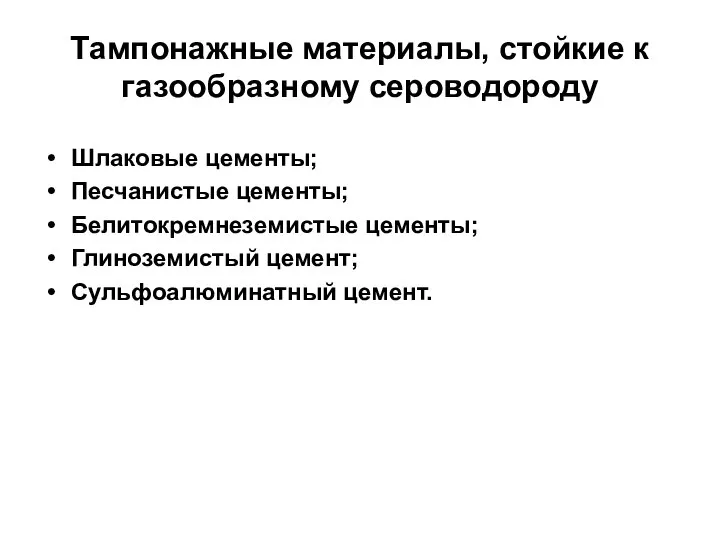 Тампонажные материалы, стойкие к газообразному сероводороду Шлаковые цементы; Песчанистые цементы; Белитокремнеземистые цементы; Глиноземистый цемент; Сульфоалюминатный цемент.