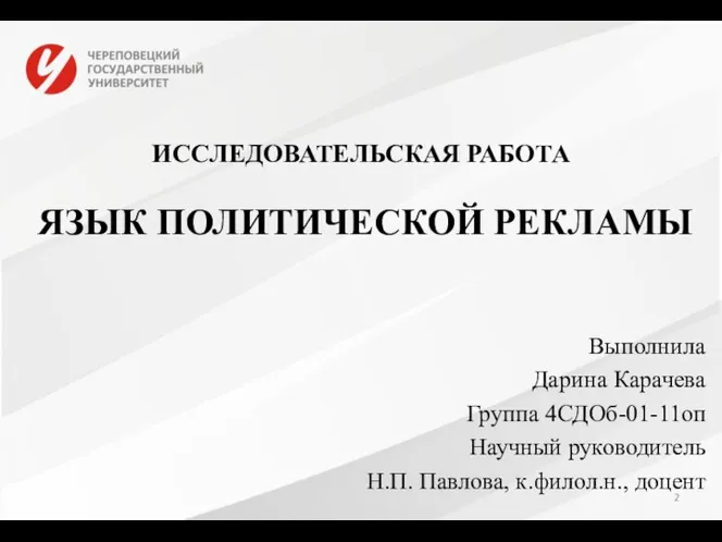 ИССЛЕДОВАТЕЛЬСКАЯ РАБОТА ЯЗЫК ПОЛИТИЧЕСКОЙ РЕКЛАМЫ Выполнила Дарина Карачева Группа 4СДОб-01-11оп Научный руководитель Н.П. Павлова, к.филол.н., доцент