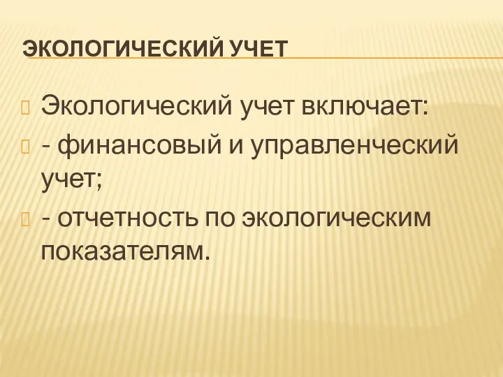 ЭКОЛОГИЧЕСКИЙ УЧЕТ Экологический учет включает: - финансовый и управленческий учет; - отчетность по экологическим показателям.