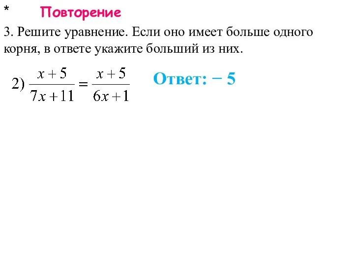 * Повторение 3. Решите уравнение. Если оно имеет больше одного корня,