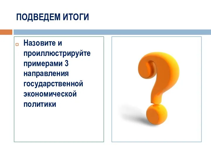 ПОДВЕДЕМ ИТОГИ Назовите и проиллюстрируйте примерами 3 направления государственной экономической политики