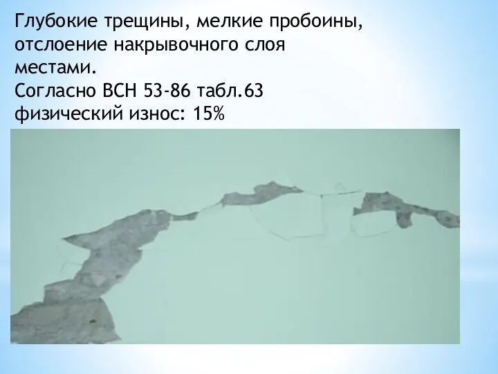 Глубокие трещины, мелкие пробоины, отслоение накрывочного слоя местами. Согласно ВСН 53-86 табл.63 физический износ: 15%