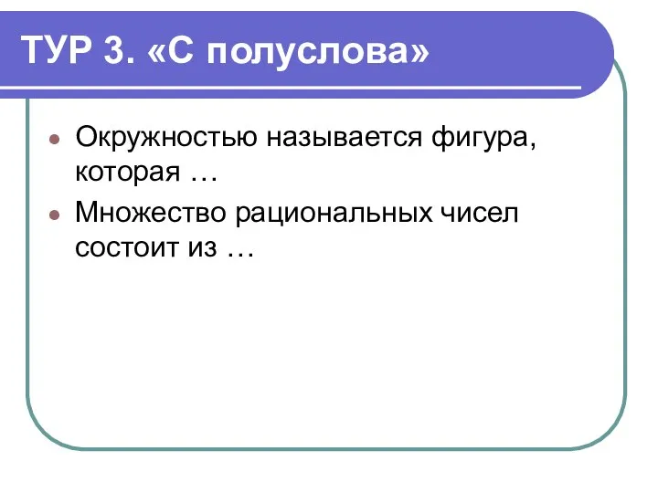 ТУР 3. «С полуслова» Окружностью называется фигура, которая … Множество рациональных чисел состоит из …