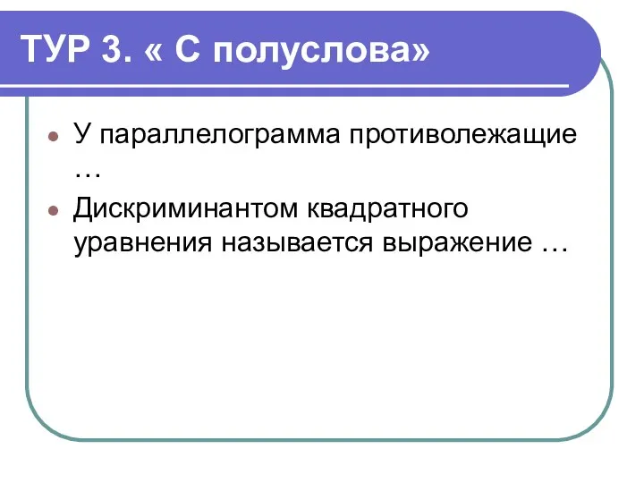 ТУР 3. « С полуслова» У параллелограмма противолежащие … Дискриминантом квадратного уравнения называется выражение …